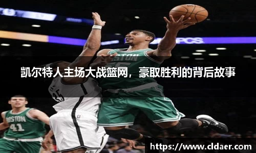 凯尔特人主场大战篮网，豪取胜利的背后故事