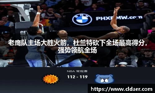 老鹰队主场大胜火箭，杜兰特砍下全场最高得分，强势领航全场