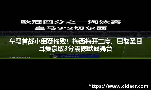 皇马首战小组赛惨败！梅西梅开二度，巴黎圣日耳曼豪取3分震撼欧冠舞台