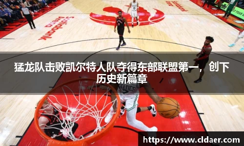 猛龙队击败凯尔特人队夺得东部联盟第一，创下历史新篇章