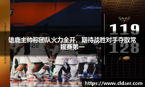 雄鹿主帅称团队火力全开，期待战胜对手夺取常规赛第一