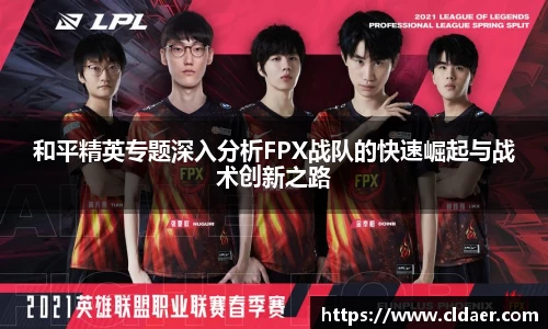 和平精英专题深入分析FPX战队的快速崛起与战术创新之路