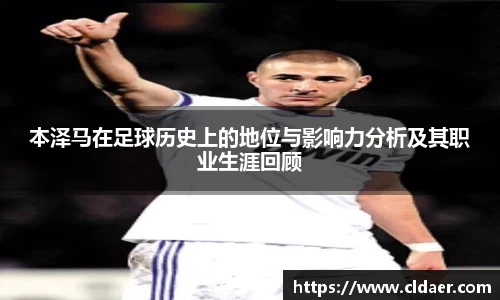 本泽马在足球历史上的地位与影响力分析及其职业生涯回顾